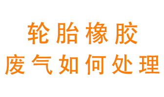 輪胎橡膠廢氣怎么處理？